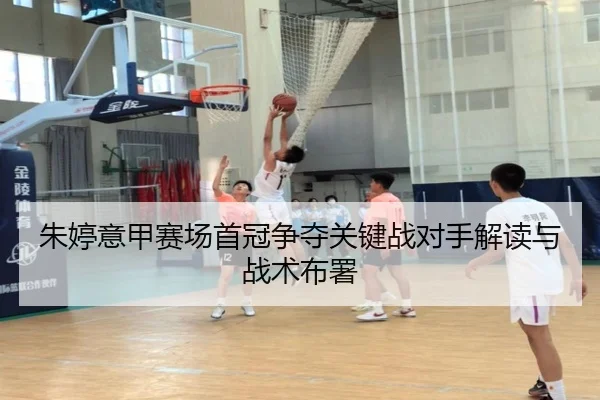 朱婷意甲赛场首冠争夺关键战对手解读与战术布署